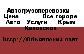 Автогрузоперевозки › Цена ­ 1 000 - Все города Авто » Услуги   . Крым,Каховское